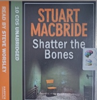 Shatter the Bones written by Stuart MacBride performed by Steve Worsley on Audio CD (Unabridged)